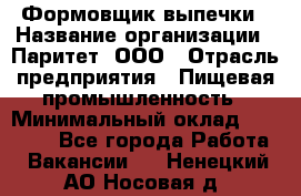 Формовщик выпечки › Название организации ­ Паритет, ООО › Отрасль предприятия ­ Пищевая промышленность › Минимальный оклад ­ 21 000 - Все города Работа » Вакансии   . Ненецкий АО,Носовая д.